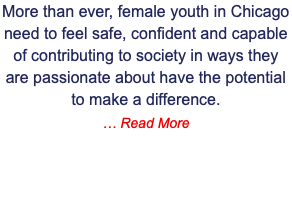 More than ever, female youth in Chicago need to feel safe, confident and capable of contributing to society in ways they are passionate about have the potential to make a difference.  … Read More