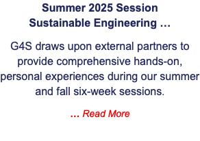 Summer 2025 Session  Sustainable Engineering … G4S draws upon external partners to provide comprehensive hands-on, personal experiences during our summer and fall six-week sessions. … Read More
